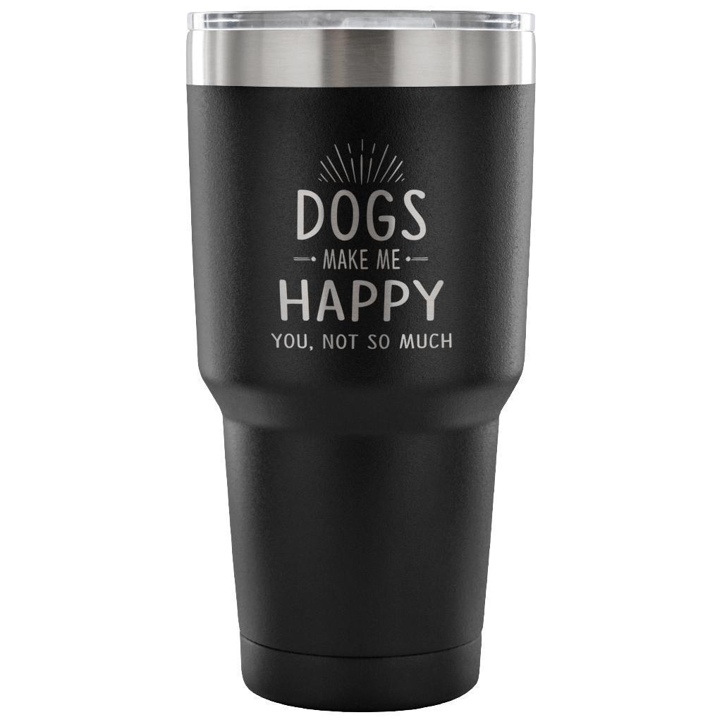 Dogs Make Me Happy You Not So Much 30oz Vacuum Insulated Tumbler - Powder Coated Laser Etched